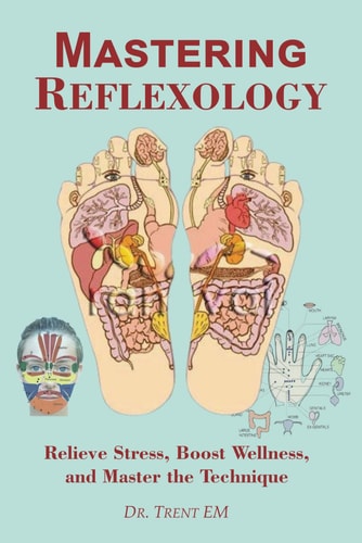 Mastering Reflexology Relieve Stress, Boost Wellness, and Master the Technique