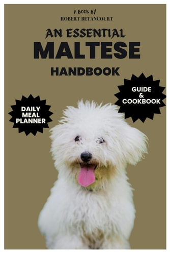 An Essential Maltese Handbook Maltese Care, Health, Feeding, and Grooming with Daily Meal Planner and Recipes