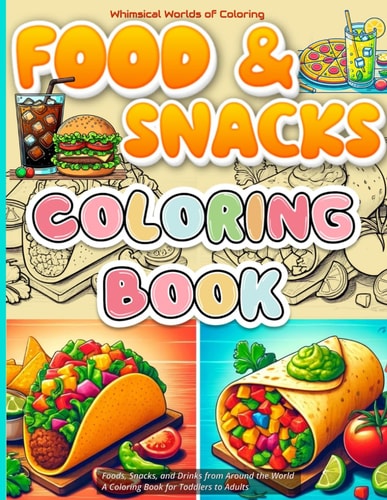 Foods, Snacks, and Drinks from Around the World A Coloring Book for All Ages, from Toddlers to Seniors