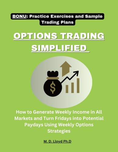 Options Trading Simplified How to Generate Weekly Income in All Markets and Turn Fridays Into Potential Paydays Using Weekly Options Strategies