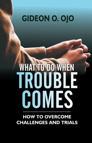 What to Do When Trouble Comes - How To Ovecome Challenges And Trials