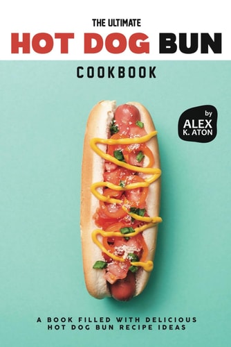 The Ultimate Hot Dog Bun Cookbook A Book Filled with Delicious Hot Dog Bun Recipe Ideas