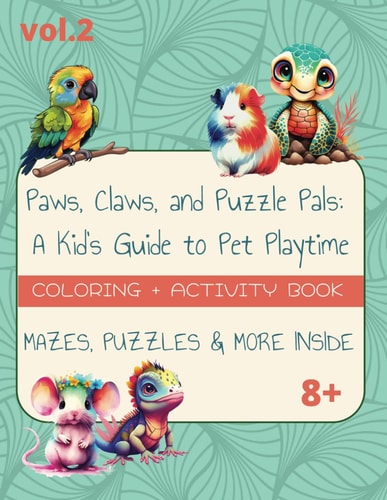 Paws, Claws, and Puzzle Pals A Kid's Guide to Pet Playtime Vol.2: Puzzle + Activity + Coloring Book with Fun Facts for Children with Solutions 113 Pages 8.5 X 11"