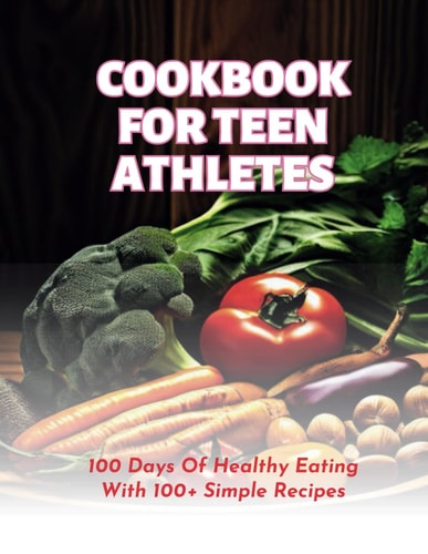Cookbook For Teen Athletes 100 Days Of Healthy Eating With 100+ Simple Recipes