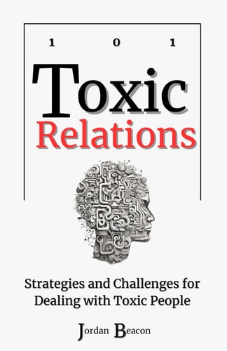 Toxic Relations 101 Strategies and Challenges for Dealing with Toxic People