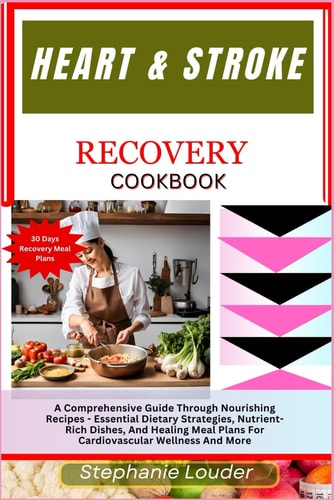 Heart & Stroke Recovery Cookbook A Comprehensive Guide Through Nourishing Recipes - Essential Dietary Strategies, Nutrient-Rich Dishes, And Healing Meal Plans For Cardiovascular Wellness And More