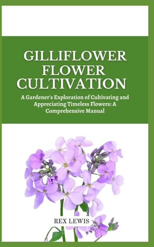 Gilliflower Flower Cultivation A Gardener's Exploration of Cultivating and Appreciating Timeless Flowers: A Comprehensive Manual