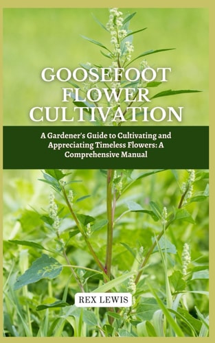 Goosefoot Flower Cultivation A Gardener's Guide to Cultivating and Appreciating Timeless Flowers: A Comprehensive Manual