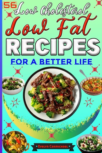 56 Low Cholesterol Low Fat Recipes for a Better Life Savory Heart Healthy Meals with Attractive Pictures