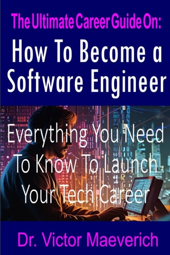 The Ultimate Career Guide On How to Become a Software Engineer: Everything You Need to Know to Launch Your Tech Career