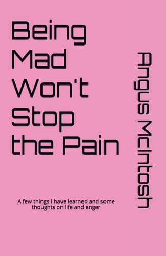 Being Mad Won't Stop the Pain A Few Things I Have Learned and Some Thoughts on Life and Anger