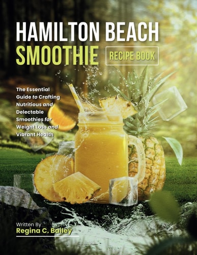 Hamilton Beach Smoothie Recipe Book The Essential Guide to Crafting Nutritious and Delectable Smoothies for Weight Loss and Vibrant Health
