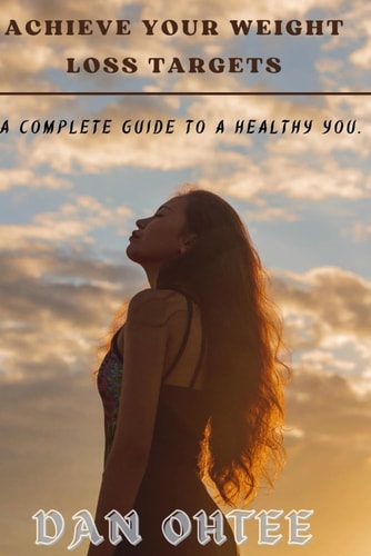 Achieve Your Weight Loss Targets A Complete Guide to a Healthy You.