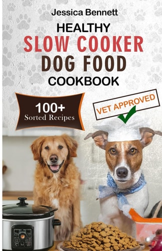 Healthy Slow Cooker Dog Food Cookbook Simple and Nutritious Slow Cooker Dog Food: Vet-Approved Homemade Healthy Recipes for Tail-Wagging, Pawsome Meals for Your Canine Companion-100+ Sorted Recipes.