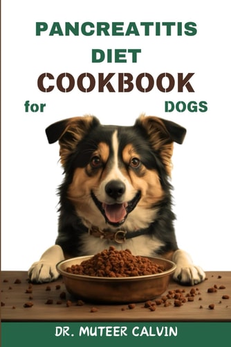 Pancreatitis Diet Cookbook for Dogs Quick & Easy Homemade Recipes to Heal and Manage Pancreatitis
