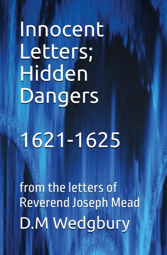 Innocent Letters; Hidden Dangers1621-1625 From the Letters of Reverend Joseph Mead