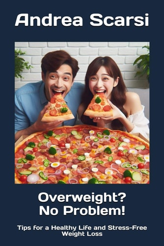 Overweight? No Problem! Tips for a Healthy Life and Stress-Free Weight Loss