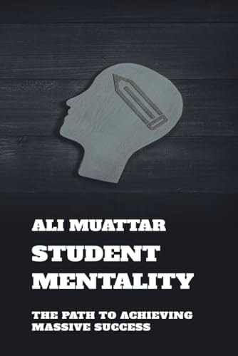 Student Mentality The Path to Achieving Massive Success (Unleash Your Potential, Embrace Curiosity, and Transform Your Journey)