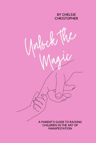 Unlock the Magic A Parent's Guide to Raising Children in the Art of Manifestation