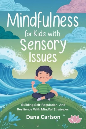 Mindfulness for Kids with Sensory Issues Building Self-Regulation and Resilience with Mindfulness Strategies