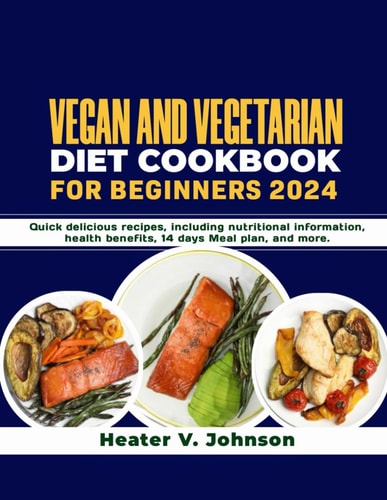VEGAN AND VEGETARIAN DIET COOKBOOK FOR BEGINNERS 2024 Quick Delicious Recipes, Including... Nutritional Information, Health Benefit, 14 Days