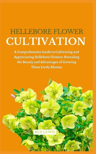 Hellebore Flower Cultivation A Comprehensive Guide to Cultivating and Appreciating Hellebore Flowers: Revealing the Beauty and Advantages of Growing These Lively Blooms