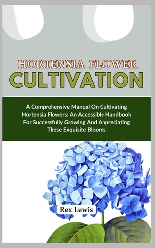 Hortensia Flower Cultivation A Comprehensive Manual On Cultivating Hortensia Flowers: An Accessible Handbook For Successfully Growing And Appreciating These Exquisite Blooms