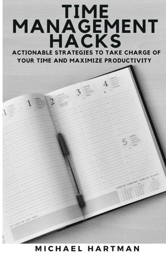 Time Management Hacks Actionable Strategies to Take Charge of Your Time and Maximize Productivity