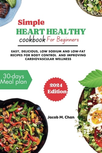 Simple Heart Healthy Cookbook for Beginners 2024 Easy, Delicious, Low Sodium and Low-fat Recipes for Body Control and Improving Cardiovascular Wellness