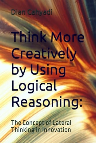 Think More Creatively by Using Logical Reasoning : The Concept of Lateral Thinking in Innovation