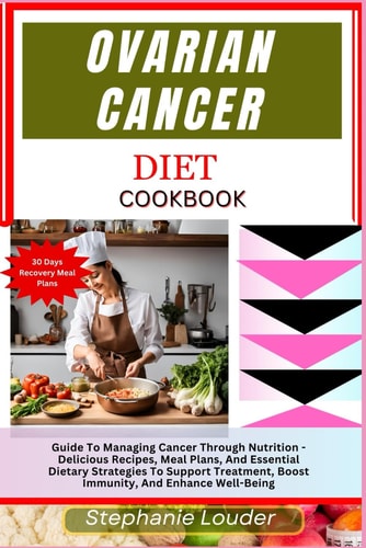 OVARIAN CANCER DIET COOKBOOK Guide to Managing Cancer Through Nutrition - Delicious Recipes,... Meal Plans, and Essential Dietary Strategies to