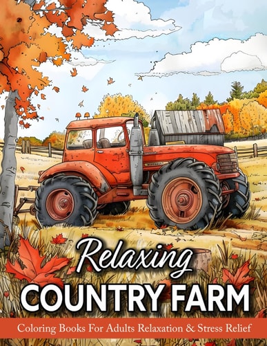 Relaxing Country Farm Coloring Book For Adults With Charming Rustic Farmhouse, Countryside Scenes, Rural Serenity, And Much More