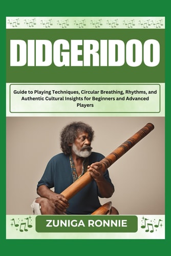 Didgeridoo Guide to Playing Techniques, Circular Breathing, Rhythms, and Authentic Cultural Insights for Beginners and Advanced Players