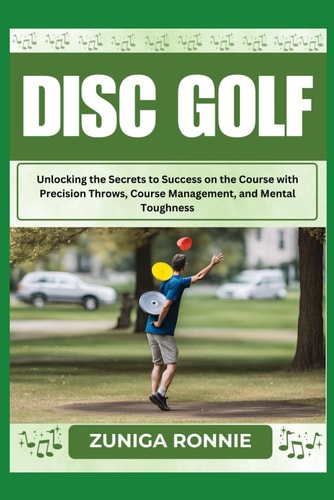 DISC GOLF Unlocking the Secrets to Success on the Course with Precision Throws, Course... Management, and Mental Toughness