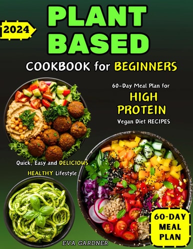 PLANT-BASED COOKBOOK FOR BEGINNERS 60-day Meal Plan for High Protein Vegan Diet Recipes Quick,... Easy and Delicious Healthy Lifestyle
