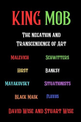 King Mob The Negation and Transcendence of Art: Malevich, Schwitters, Hirst, Banksy, Mayakovsky, Situationists, Tatlin, Fluxus, Black Mask