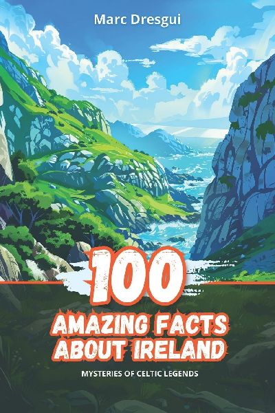 100 Amazing Facts about Ireland: Mysteries of Celtic Legends