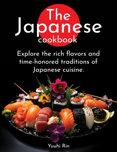 JAPANESE COOKBOOK Explore the Rich Flavors and Time-honored Traditions of Japanese Cuisine