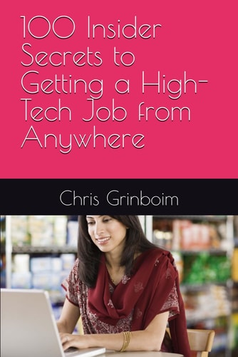 100 INSIDER SECRETS TO GETTING A HIGH-TECH JOB FROM ANYWHERE The Ultimate Roadmap to Landing... Your Dream Tech Job