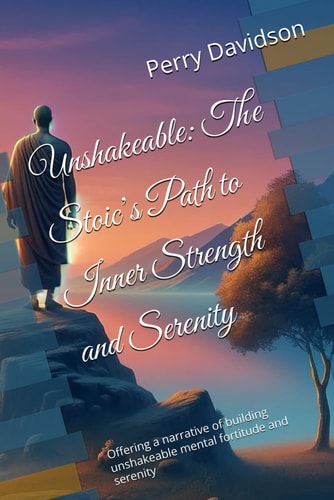Unshakeable The Stoic's Path to Inner Strength and Serenity: Offering a Narrative of Building Unshakeable Mental Fortitude and Serenity