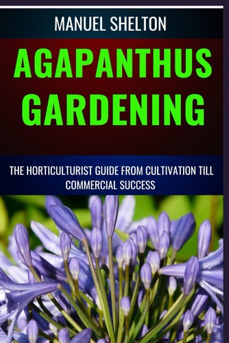 AGAPANTHUS GARDENING HORTICULTURISTS GUIDE FROM CULTIVATION TILL COMMMERCIAL SUCCESS Expert... Cultivation Techniques, Care Tips, and Commercial