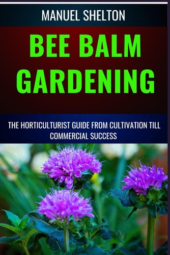 BEE BALM GARDENING HORTICULTURIST GUIDE FROM CULTIVATION TILL COMMMERCIAL SUCCESS Bee Balm... Mastery, Ultimate Guide to Cultivating, Marketing