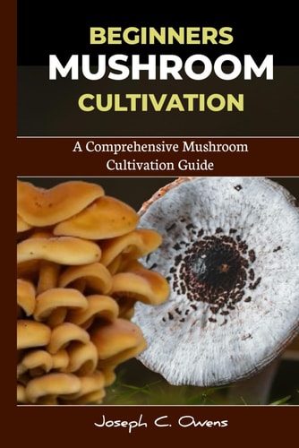 Beginners Mushroom Cultivation A Comprehensive Mushroom Cultivation Guide