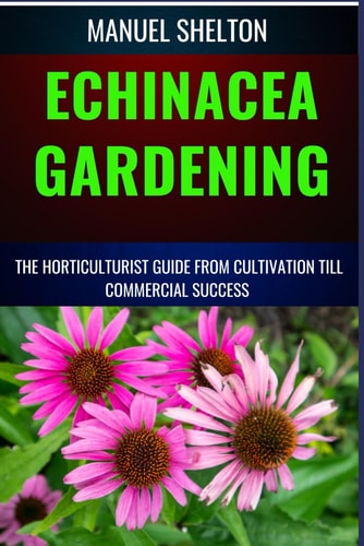 ECHINACEA GARDENING HORTICULTURISTS GUIDE FROM CULTIVATION TILL COMMMERCIAL SUCCESS Unlocking... Echinacea's Garden Magic, Expert Tips, Cultivation