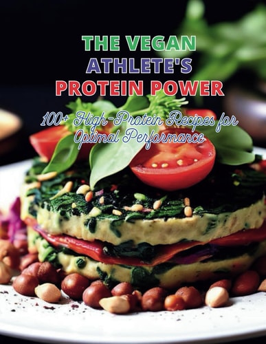 The Vegan Athlete's Protein Power 100+ High-Protein Recipes for Optimal Performance