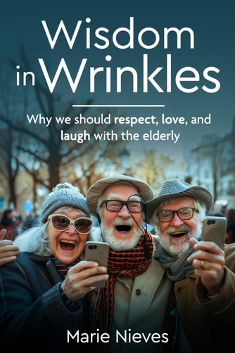 Wisdom in Wrinkles Why We Should Respect, Love, and Laugh with the Elderly