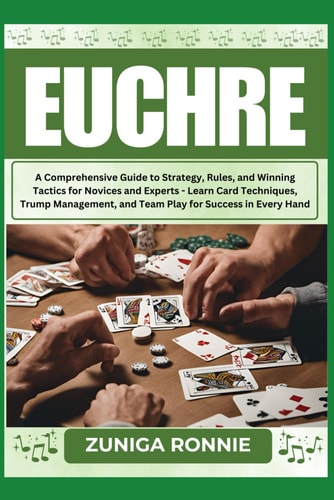 Euchre A Comprehensive Guide to Strategy, Rules, and Winning Tactics for Novices and Experts - Learn Card Techniques, Trump Management, and Team Play for Success in Every Hand