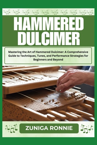 Hammered Dulcimer Mastering the Art of Hammered Dulcimer: A Comprehensive Guide to Techniques, Tunes, and Performance Strategies for Beginners and Beyond