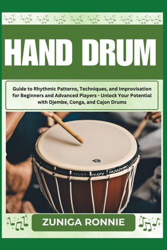 Hand Drum Guide to Rhythmic Patterns, Techniques, and Improvisation for Beginners and Advanced Players - Unlock Your Potential with Djembe, Conga, and Cajon Drums