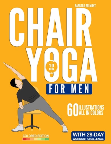 Chair Yoga for Men The Beginner 28-Day Low Impact Seated Exercise Challenge to Lose Weight, Burn Belly Fat and Improve Fitness in Just 10 Minutes a Day